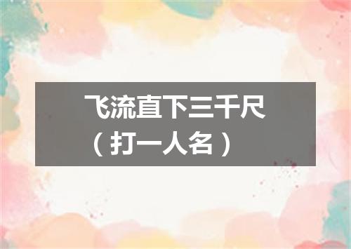 飞流直下三千尺（打一人名）