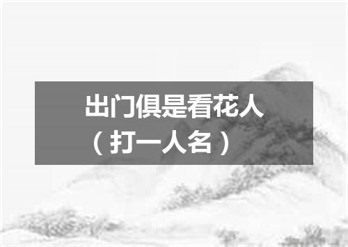 出门俱是看花人（打一人名）