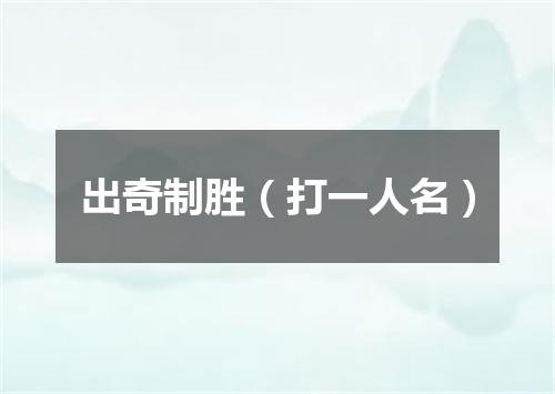 出奇制胜（打一人名）