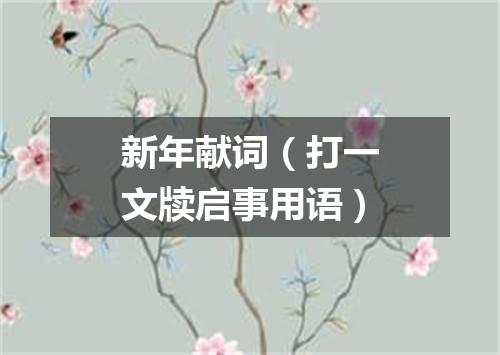 新年献词（打一文牍启事用语）