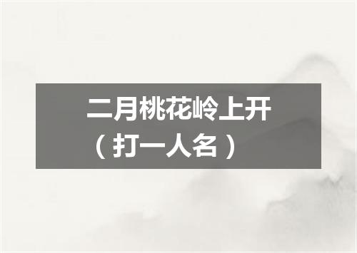 二月桃花岭上开（打一人名）