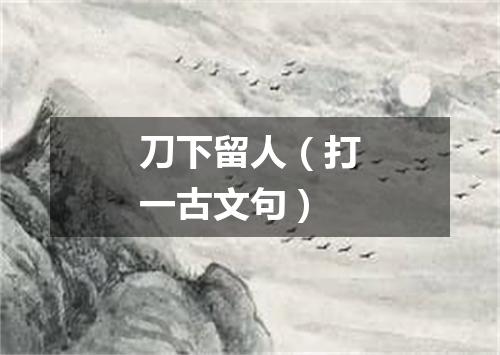 刀下留人（打一古文句）