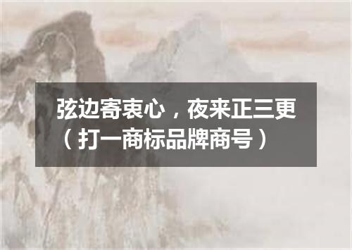 弦边寄衷心，夜来正三更（打一商标品牌商号）