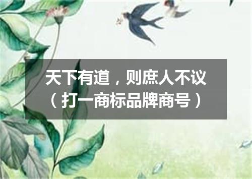 天下有道，则庶人不议（打一商标品牌商号）