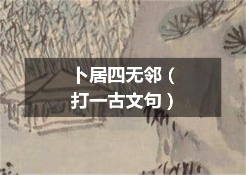 卜居四无邻（打一古文句）