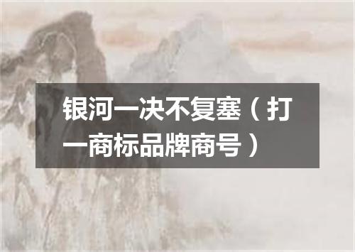 银河一决不复塞（打一商标品牌商号）