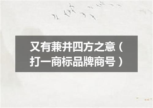 又有兼并四方之意（打一商标品牌商号）