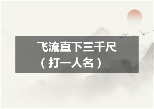 飞流直下三千尺（打一人名）