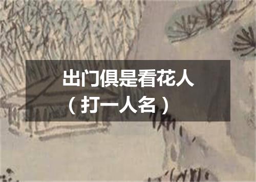 出门俱是看花人（打一人名）
