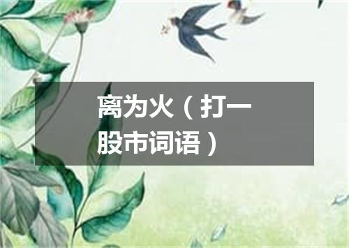 离为火（打一股市词语）