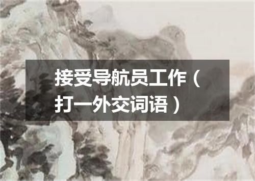 接受导航员工作（打一外交词语）