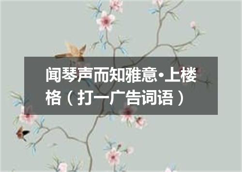 闻琴声而知雅意·上楼格（打一广告词语）