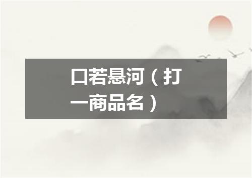 口若悬河（打一商品名）