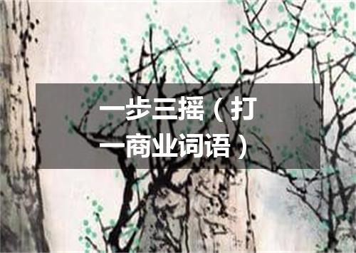 一步三摇（打一商业词语）