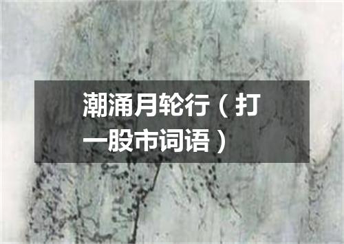 潮涌月轮行（打一股市词语）