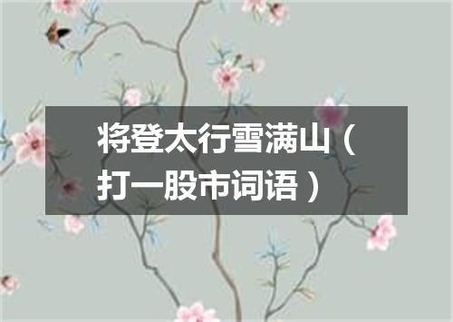 将登太行雪满山（打一股市词语）