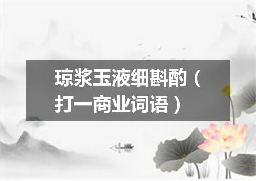 琼浆玉液细斟酌（打一商业词语）