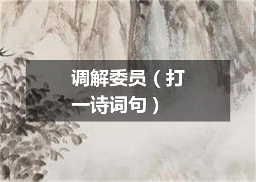 调解委员（打一诗词句）