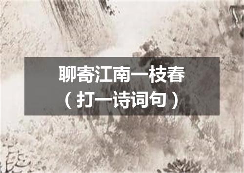 聊寄江南一枝春（打一诗词句）