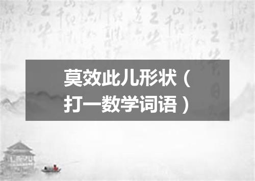 莫效此儿形状（打一数学词语）