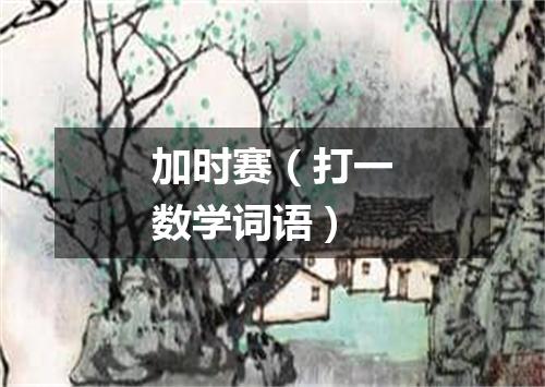 加时赛（打一数学词语）