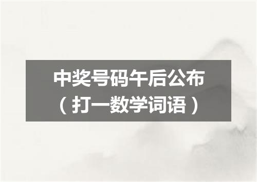 中奖号码午后公布（打一数学词语）