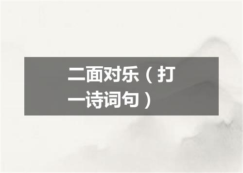 二面对乐（打一诗词句）
