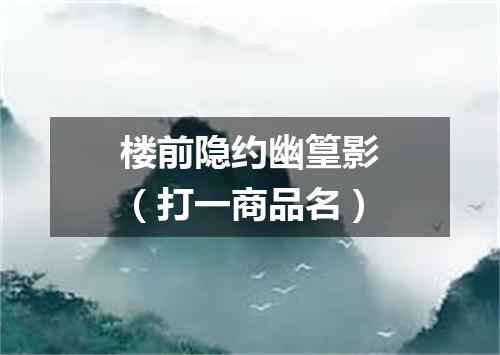 楼前隐约幽篁影（打一商品名）