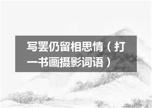 写罢仍留相思情（打一书画摄影词语）