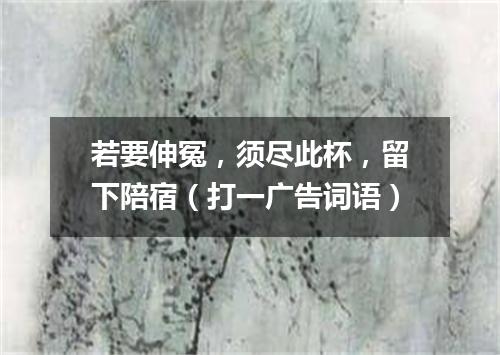 若要伸冤，须尽此杯，留下陪宿（打一广告词语）
