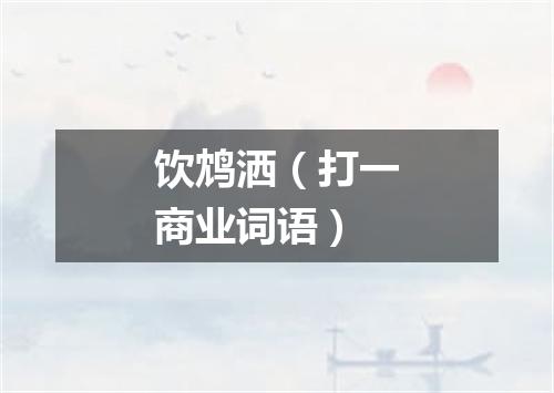 饮鸩洒（打一商业词语）