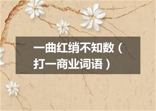 一曲红绡不知数（打一商业词语）