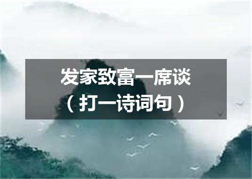 发家致富一席谈（打一诗词句）