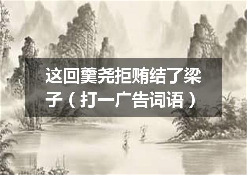 这回羹尧拒贿结了梁子（打一广告词语）