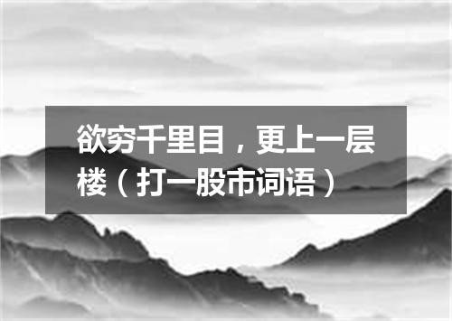 欲穷千里目，更上一层楼（打一股市词语）