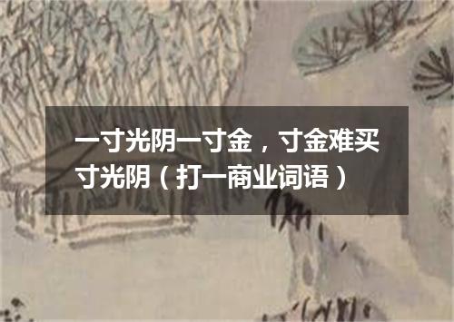 一寸光阴一寸金，寸金难买寸光阴（打一商业词语）