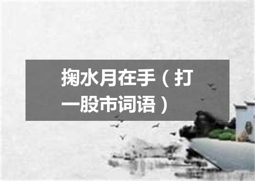 掬水月在手（打一股市词语）