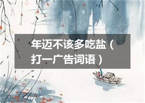 年迈不该多吃盐（打一广告词语）