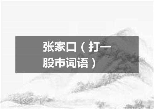 张家口（打一股市词语）