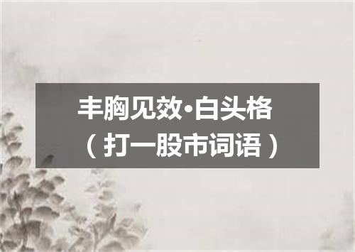 丰胸见效·白头格（打一股市词语）