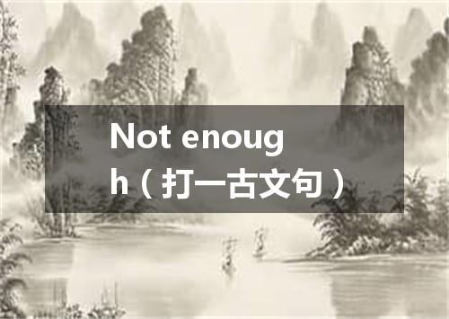 Not enough（打一古文句）