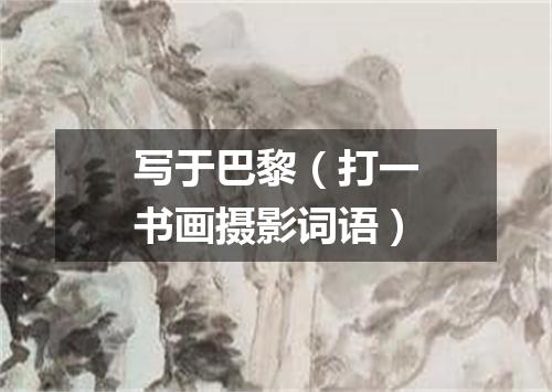 写于巴黎（打一书画摄影词语）