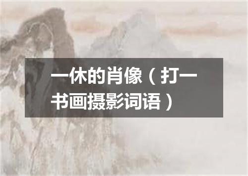 一休的肖像（打一书画摄影词语）