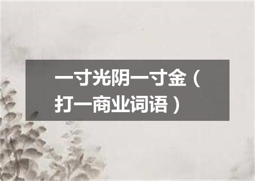 一寸光阴一寸金（打一商业词语）