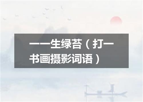 一一生绿苔（打一书画摄影词语）