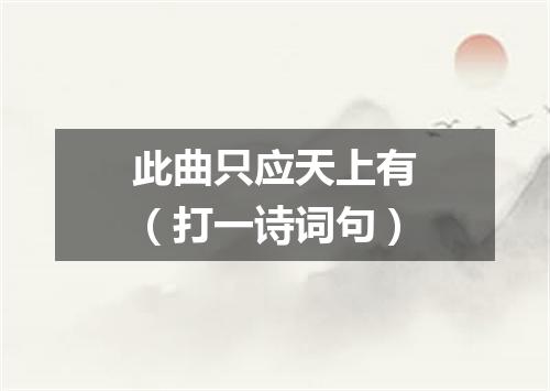 此曲只应天上有（打一诗词句）