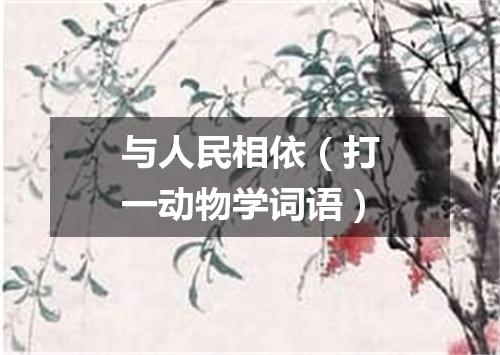 与人民相依（打一动物学词语）
