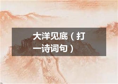 大洋见底（打一诗词句）