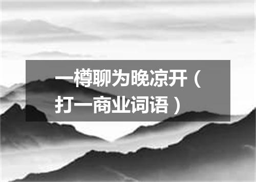 一樽聊为晚凉开（打一商业词语）