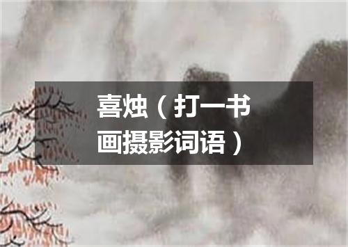 喜烛（打一书画摄影词语）